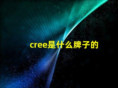 cree是什么牌子的燈 cree是什么牌子的空調(diào)